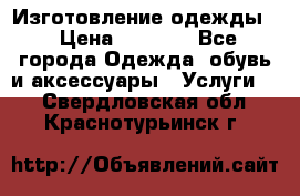 Изготовление одежды. › Цена ­ 1 000 - Все города Одежда, обувь и аксессуары » Услуги   . Свердловская обл.,Краснотурьинск г.